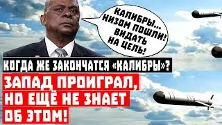 Когда же закончатся «Калибры»? Запад проиграл, но ещё не знает об этом!