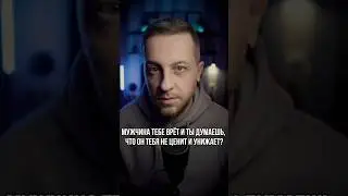 Мужчина тебе врёт и ты думаешь, что он тебя не ценит и унижает? 
