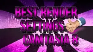 Best Render Settings for Camtasia Studio 8 (CS8)