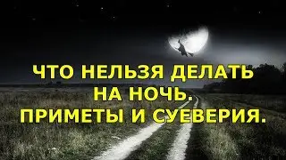 ЧТО НЕЛЬЗЯ ДЕЛАТЬ НА НОЧЬ. ПРИМЕТЫ И СУЕВЕРИЯ.