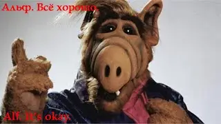 Альф. Всё хорошо. Alf. It's okay. 