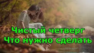 Чистый четверг перед Пасхой 2020. Традиции. Что нельзя делать и что нужно.