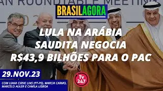Brasil Agora - Lula na Arábia Saudita negocia R$ 43,9 bilhões para o PAC 29.11.23