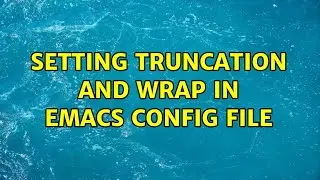 Setting truncation and wrap in Emacs config file (2 Solutions!!)