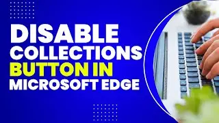 How To Disable Collections button In Microsoft Edge