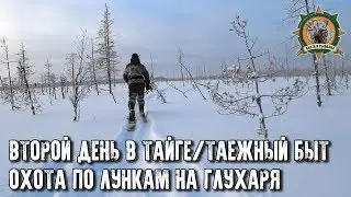 Пять дней в глухой тайге/Охота на глухаря по лункам/Таёжный быт/Часть 2