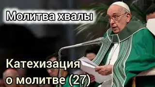 Молитва хвалы. Катехизация Папы Франциска о молитве