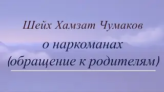 Шейх Хамзат Чумаков о наркоманах (обращение к родителям).