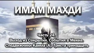 ИМАМ МАХДИ. Часть 24: Выход из Сокрытия. События в Мекке. Сподвижники Каима (А). Триста тринадцать