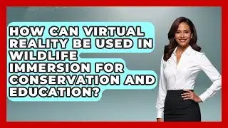 How Can Virtual Reality Be Used in Wildlife Immersion for Conservation and Education?