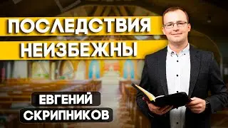 Последствия НЕИЗБЕЖНЫ // Евгений Скрипников || Христианские проповеди АСД | Проповеди АСД