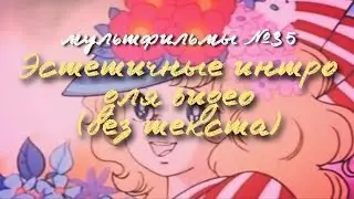 ЭСТЕТИЧНЫЕ ИНТРО (БЕЗ ТЕКСТА) / МУЛЬТФИЛЬМЫ 35