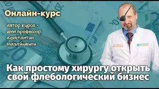КУРС Как хирургу  открыть свой флебологический бизнес Мазайшвили