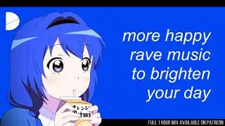 more happy rave music to brighten your day ~