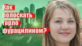 Как полоскать горло фурацилином?