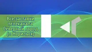 Все заставки телеканала Северный город (г. Норильск)