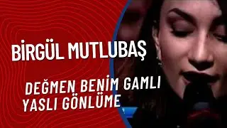 Birgül Mutlubaş -  Değmen Benim Gamlı Yaslı Gönlüme