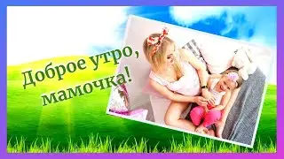 Доброе утро, мамочка!