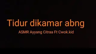 ASMR Tidur Dikamar Abng|| Adenya jutekbngt_Ayyang Citraa Ft Cwok.id