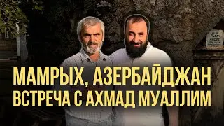 Древнее Албанское Цахурское Село Мамрых в Азебайджане. Встреча с Ахмед Муаллим #цахур #дагестан #рек