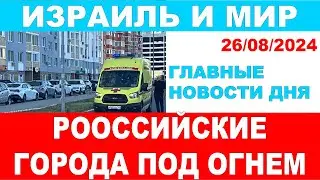 Российские города под огнем беспилотников!  Главные новости дня. Израиль и мир. 26/08/2024