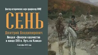 Сень Дмитрий Владимирович. Лекция: Донское казачество в конце XVII в.: путь на Кавказ.