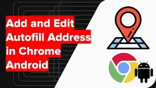 How to Add and Edit Autofill Address in Chrome Android?