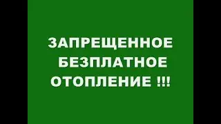 ЗАПРЕЩЕННОЕ БЕЗПЛАТНОЕ ОТОПЛЕНИЕ !!!