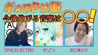 SPACELECTRO × オゾン × 田口淳之介【ボカロP対談】〜Pが考えるボカロの未来〜