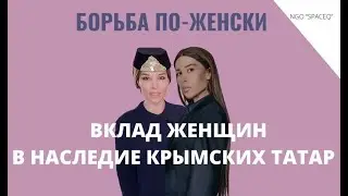 БОРЬБА. ВКЛАД ЖЕНЩИН В НАСЛЕДИЕ КРЫМСКИХ ТАТАР. / Zera Zarema