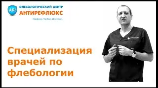 Специализация врачей по флебологии - флебологический центр Антирефлюкс