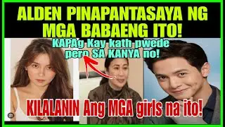 ALDEN RICHARDS DEADMA SA MGA GIRLS NA NAGPAPANTASYA|GMA PUMAYAG KAYA DITO |KATHRYN  LANG PWEDE