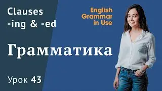 Урок 43 (Unit 97) - Clauses (-ing,  -ed).  Причастие в английском.