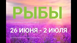 РЫБЫ. Таро прогноз на неделю 26 ИЮНЯ - 2 ИЮЛЯ.