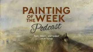 TURNER'S "RAIN, STEAM, AND SPEED" | PAINTING OF THE WEEK PODCAST | S4 E5