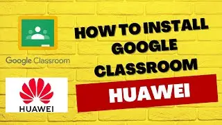 How to install google classroom on Huawei phone