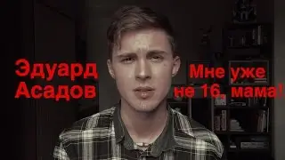 ЭДУАРД АСАДОВ – МНЕ УЖЕ НЕ 16, МАМА!