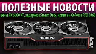 🔥ПОЛЕЗНЫЕ НОВОСТИ, цены RX 6600 XT, задержки Steam Deck, крипта и GeForce RTX 3060