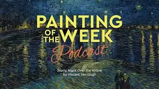 VAN GOGH'S STARRY NIGHT OVER THE RHONE | PAINTING OF THE WEEK PODCAST | S4 E10