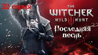 Ведьмак 3: Дикая Охота. 22 серия (Последняя песнь)