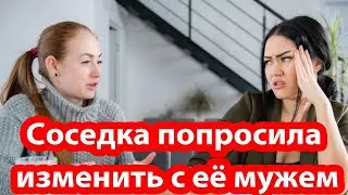 Истории из жизни  Соседка попросила изменить с её мужем