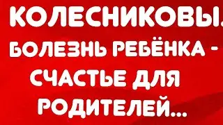 Колесниковы// Болезнь ребенка - счастье для родителей// Обзор видео//