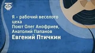 Евгений Птичкин. Я - рабочий веселого цеха. Поют Олег Анофриев, Анатолий Папанов (1973)