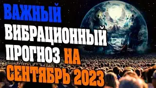 ВАЖНЫЙ ВИБРАЦИОННЫЙ ПРОГНОЗ НА СЕНТЯБРЬ 2023 | Абсолютный Ченнелинг