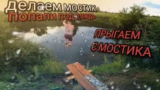 СТРОИМ МОСТИК И ТЕСТИРУЕМ ЕГО | ПОПАЛИ ПОД ДОЖДЬ.