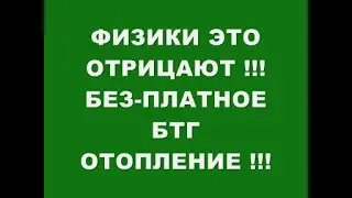 ЗАПРЕЩЕННОЕ ФИЗИКАМИ !!! БЕЗ ПЛАТНОЕ БТГ ОТОПЛЕНИЕ !!!
