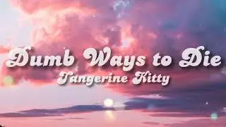 ✨DUMB WAYS TO DIE✨ LYRICS -Tangerine Kitty