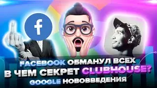 Секрет Clubhouse / Facebook обманывает рекламодателей / Новые возможности Google / 18+
