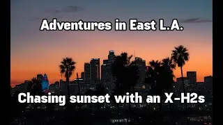 Adventures in East L.A., Sunset photos & vlogging with X-H2s