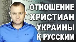 КАК ХРИСТИАНЕ УКРАИНЫ ОТНОСЯТСЯ К РУССКИМ